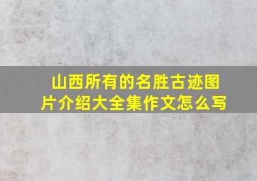 山西所有的名胜古迹图片介绍大全集作文怎么写