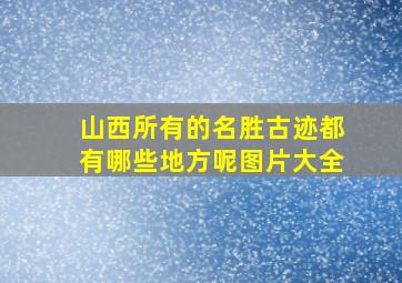 山西所有的名胜古迹都有哪些地方呢图片大全