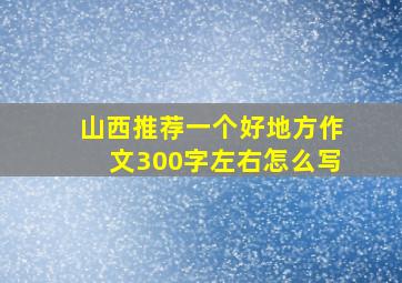 山西推荐一个好地方作文300字左右怎么写