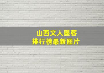 山西文人墨客排行榜最新图片