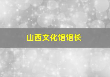 山西文化馆馆长