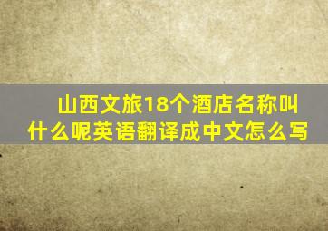 山西文旅18个酒店名称叫什么呢英语翻译成中文怎么写