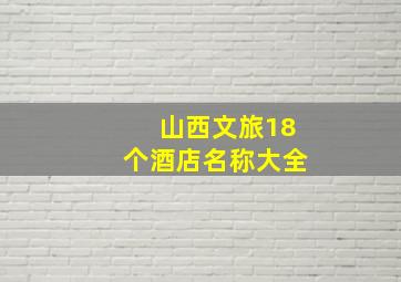 山西文旅18个酒店名称大全