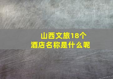 山西文旅18个酒店名称是什么呢