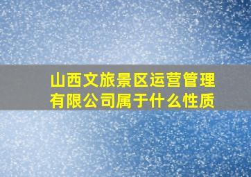 山西文旅景区运营管理有限公司属于什么性质