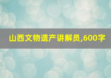 山西文物遗产讲解员,600字