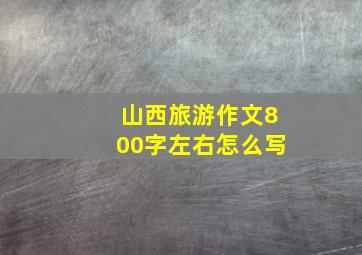 山西旅游作文800字左右怎么写