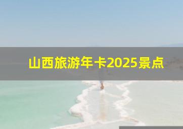 山西旅游年卡2025景点