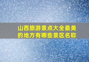 山西旅游景点大全最美的地方有哪些景区名称