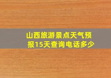 山西旅游景点天气预报15天查询电话多少