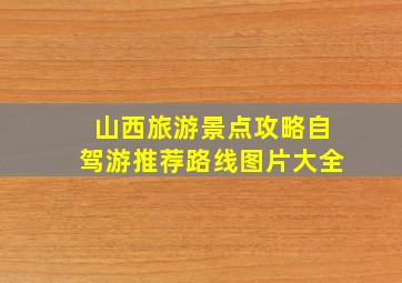 山西旅游景点攻略自驾游推荐路线图片大全