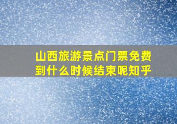 山西旅游景点门票免费到什么时候结束呢知乎