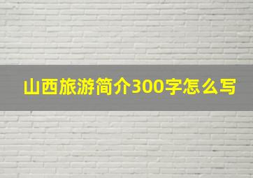 山西旅游简介300字怎么写