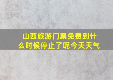 山西旅游门票免费到什么时候停止了呢今天天气