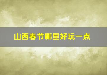 山西春节哪里好玩一点