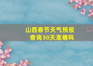 山西春节天气预报查询30天准确吗