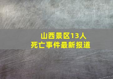 山西景区13人死亡事件最新报道