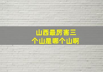 山西最厉害三个山是哪个山啊