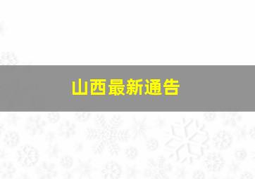 山西最新通告