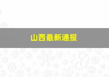 山西最新通报