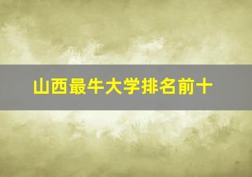 山西最牛大学排名前十