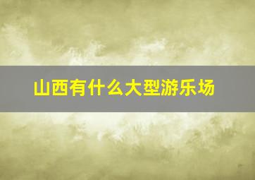 山西有什么大型游乐场