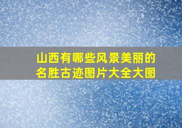 山西有哪些风景美丽的名胜古迹图片大全大图