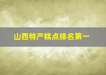 山西特产糕点排名第一