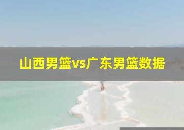 山西男篮vs广东男篮数据