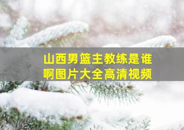 山西男篮主教练是谁啊图片大全高清视频