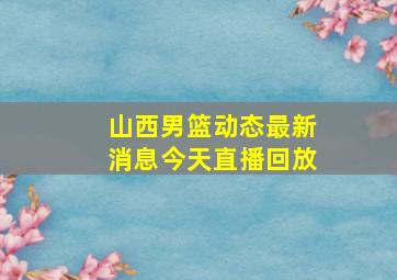 山西男篮动态最新消息今天直播回放