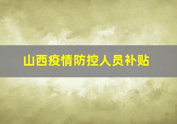 山西疫情防控人员补贴