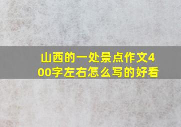 山西的一处景点作文400字左右怎么写的好看