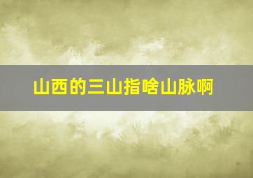 山西的三山指啥山脉啊