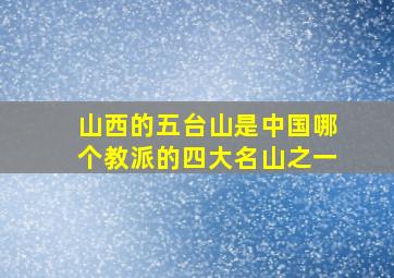 山西的五台山是中国哪个教派的四大名山之一