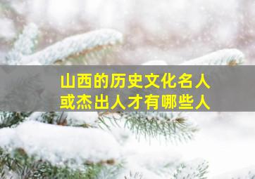 山西的历史文化名人或杰出人才有哪些人