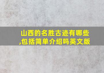 山西的名胜古迹有哪些,包括简单介绍吗英文版