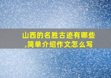 山西的名胜古迹有哪些,简单介绍作文怎么写