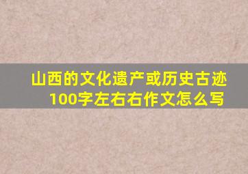 山西的文化遗产或历史古迹100字左右右作文怎么写