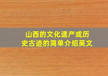 山西的文化遗产或历史古迹的简单介绍英文