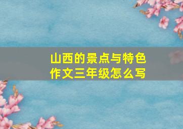 山西的景点与特色作文三年级怎么写