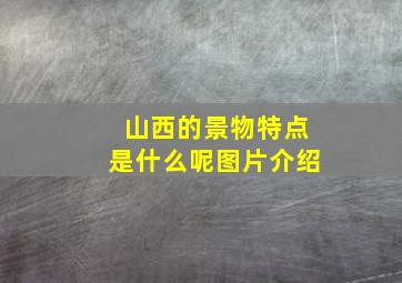 山西的景物特点是什么呢图片介绍