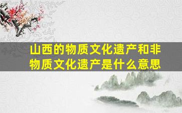 山西的物质文化遗产和非物质文化遗产是什么意思