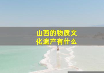 山西的物质文化遗产有什么