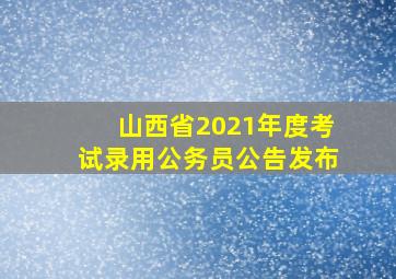 山西省2021年度考试录用公务员公告发布