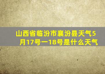 山西省临汾市襄汾县天气5月17号一18号是什么天气