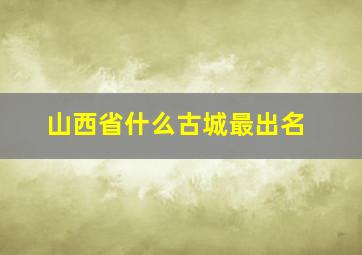 山西省什么古城最出名