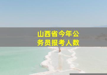 山西省今年公务员报考人数