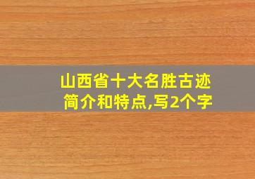 山西省十大名胜古迹简介和特点,写2个字