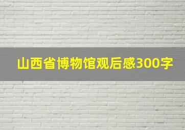 山西省博物馆观后感300字